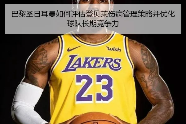 巴黎圣日耳曼如何评估登贝莱伤病管理策略并优化球队长期竞争力