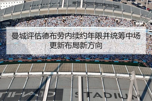 曼城评估德布劳内续约年限并统筹中场更新布局新方向