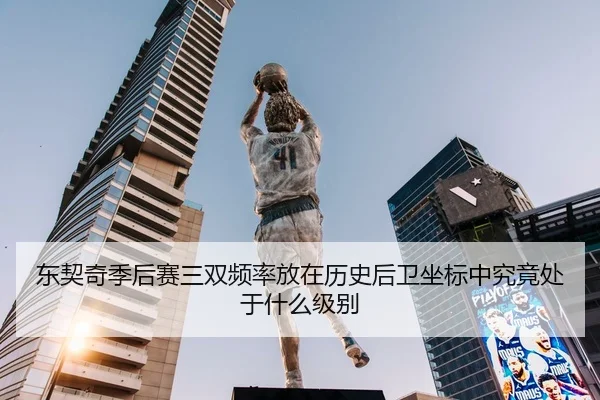 东契奇季后赛三双频率放在历史后卫坐标中究竟处于什么级别
