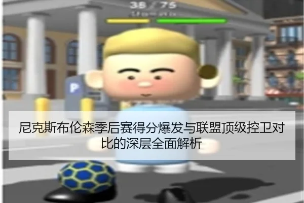 尼克斯布伦森季后赛得分爆发与联盟顶级控卫对比的深层全面解析