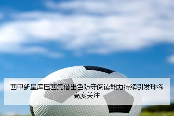 西甲新星库巴西凭借出色防守阅读能力持续引发球探高度关注